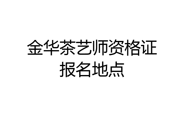 金华茶艺师资格证报名地点