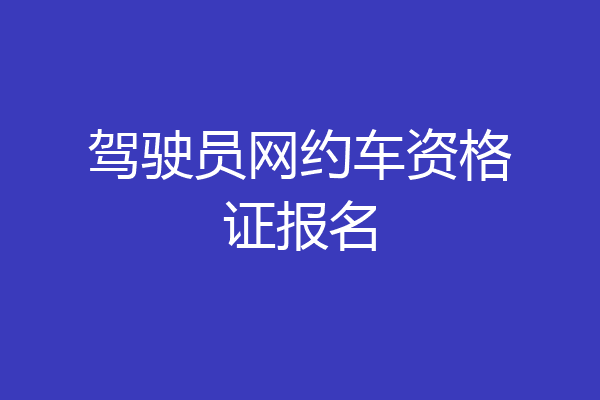 驾驶员网约车资格证报名