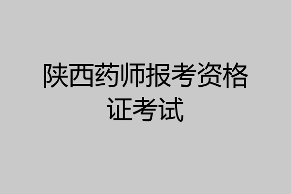 陕西药师报考资格证考试