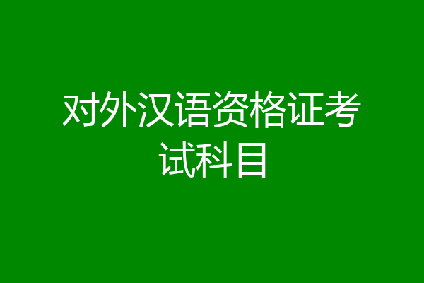 对外汉语资格证考试科目