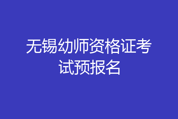无锡幼师资格证考试预报名