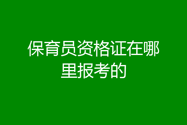 保育员资格证在哪里报考的