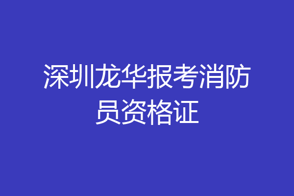 深圳龙华报考消防员资格证