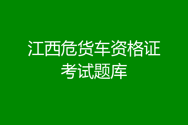 江西危货车资格证考试题库
