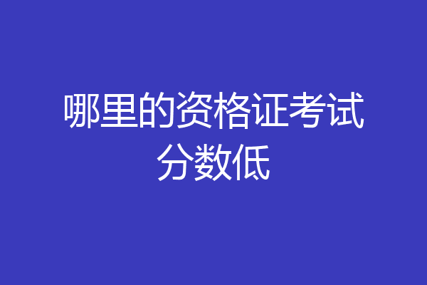 哪里的资格证考试分数低