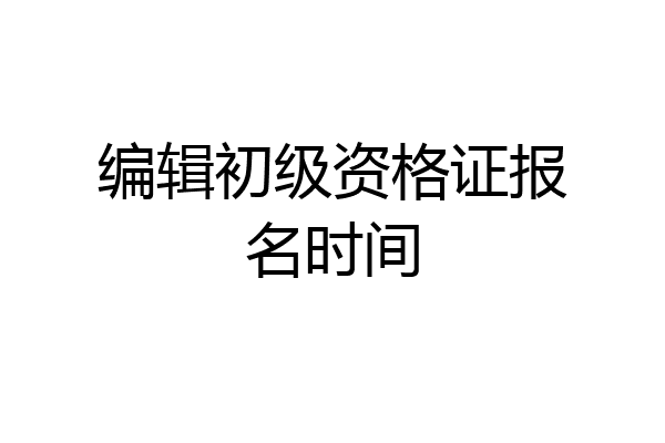 编辑初级资格证报名时间