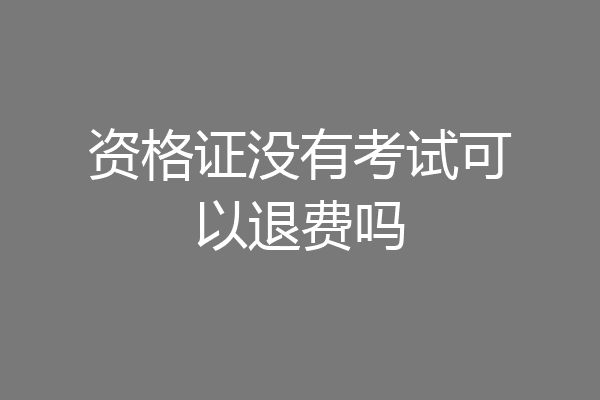 资格证没有考试可以退费吗
