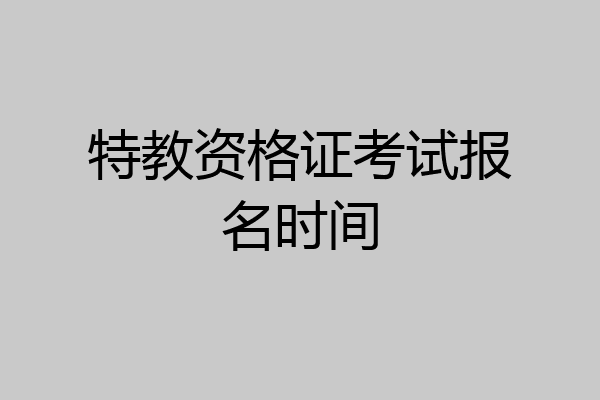 特教资格证考试报名时间