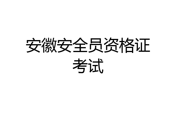 安徽安全员资格证考试