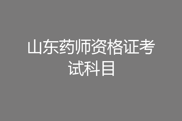 山东药师资格证考试科目