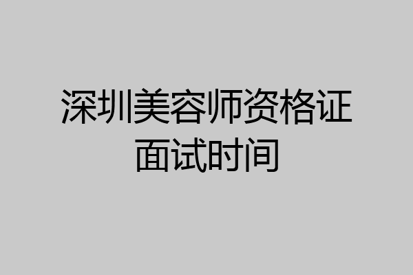深圳美容师资格证面试时间