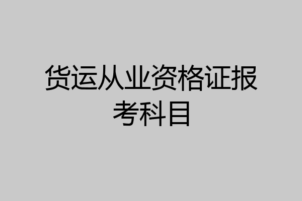 货运从业资格证报考科目