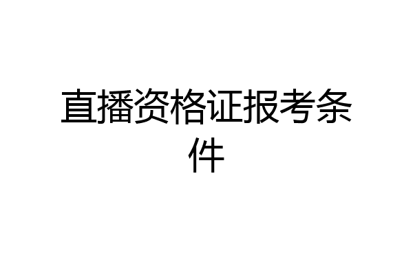 直播资格证报考条件