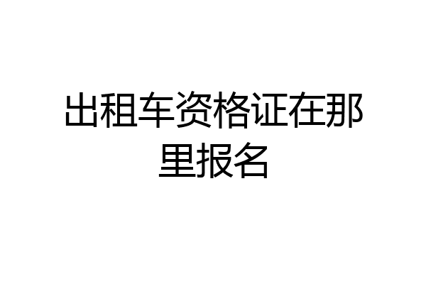 出租车资格证在那里报名