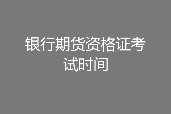 银行期货资格证考试时间