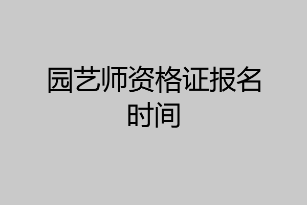 园艺师资格证报名时间