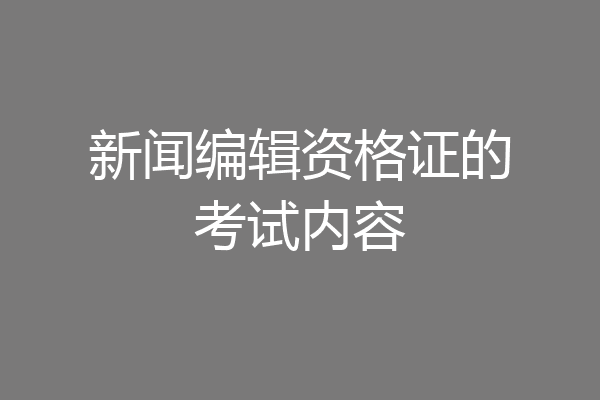 新闻编辑资格证的考试内容
