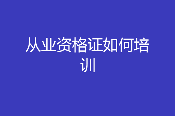 从业资格证如何培训