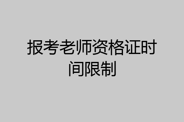 报考老师资格证时间限制