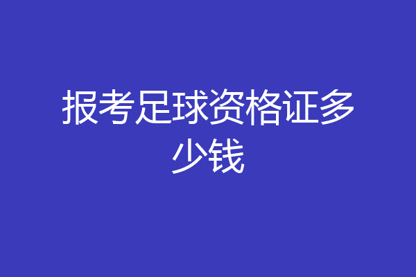 报考足球资格证多少钱