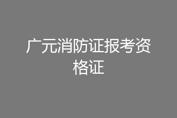 广元消防证报考资格证