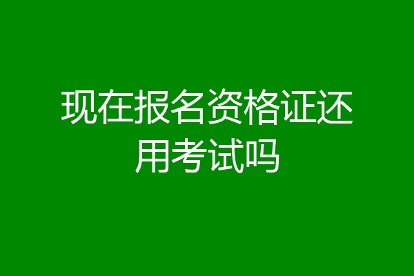 现在报名资格证还用考试吗