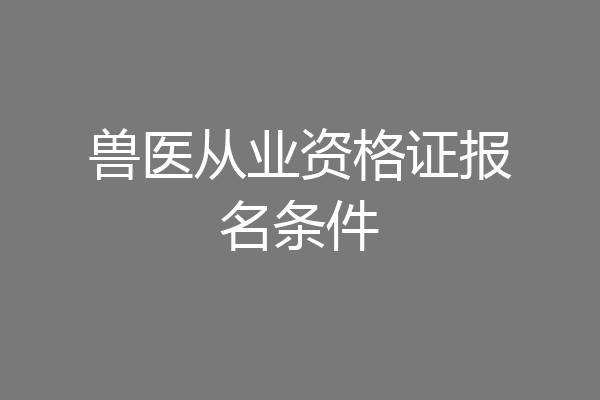 兽医从业资格证报名条件