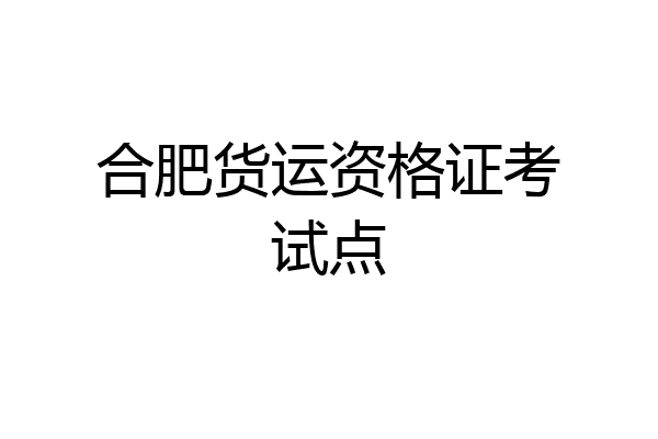 合肥货运资格证考试点