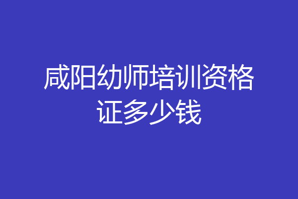 咸阳幼师培训资格证多少钱