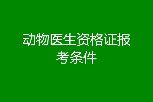 动物医生资格证报考条件