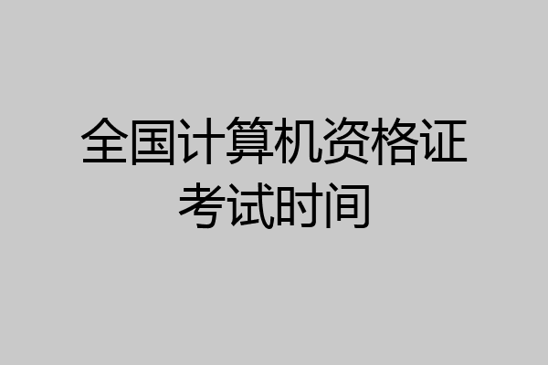 全国计算机资格证考试时间