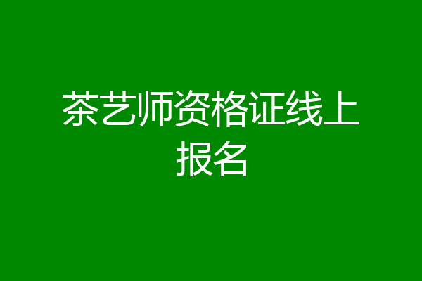 茶艺师资格证线上报名