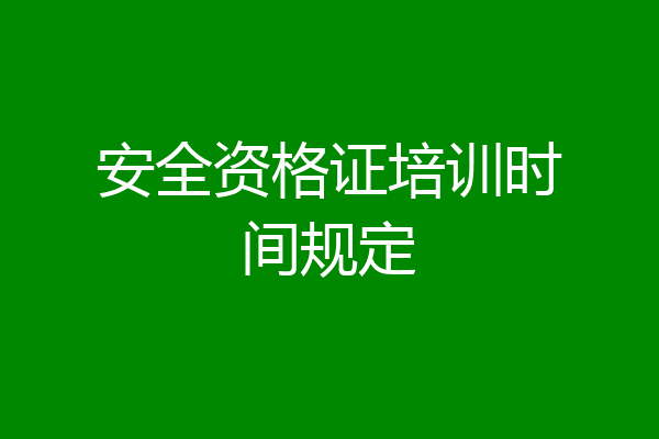 安全资格证培训时间规定