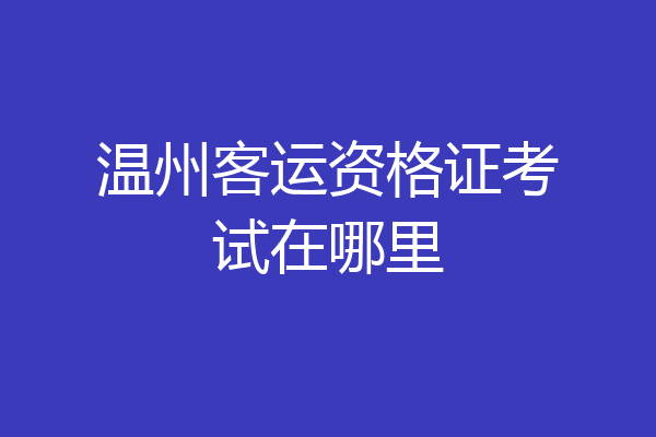 温州客运资格证考试在哪里