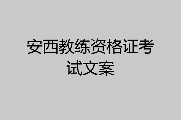 安西教练资格证考试文案