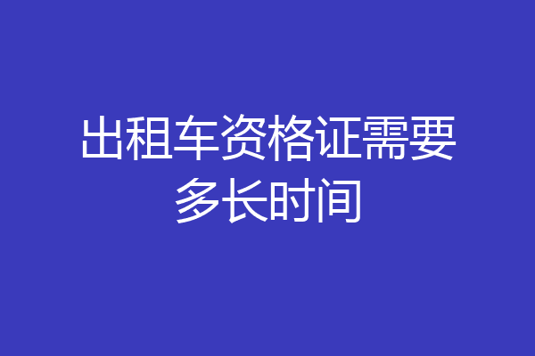出租车资格证需要多长时间