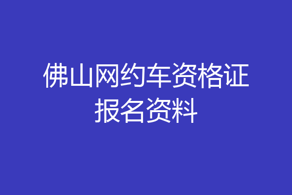 佛山网约车资格证报名资料