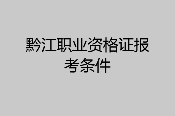 黔江职业资格证报考条件