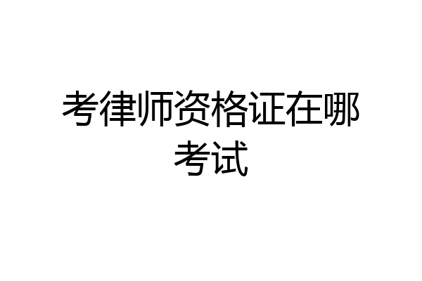 考律师资格证在哪考试
