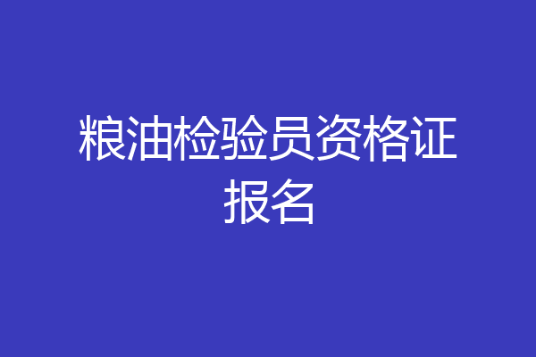 粮油检验员资格证报名