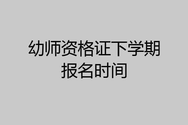 幼师资格证下学期报名时间