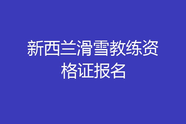 新西兰滑雪教练资格证报名