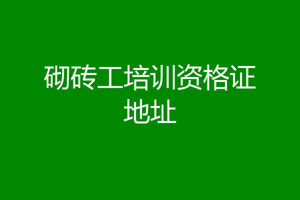 砌砖工培训资格证地址