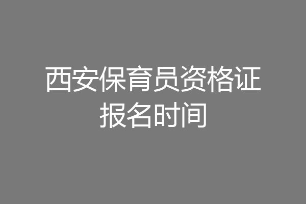 西安保育员资格证报名时间