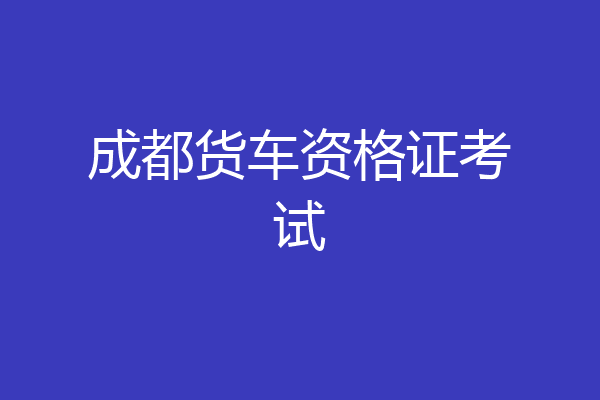 成都货车资格证考试
