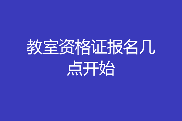 教室资格证报名几点开始