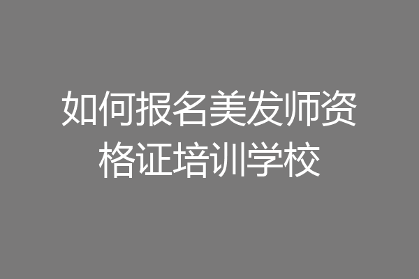 如何报名美发师资格证培训学校