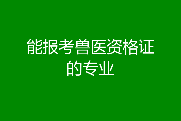 能报考兽医资格证的专业