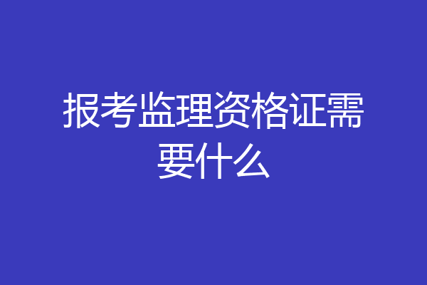报考监理资格证需要什么