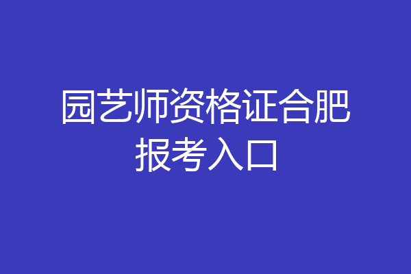 园艺师资格证合肥报考入口